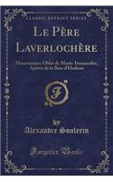 Le Pï¿½re Laverlochï¿½re: Missionnaire Oblat de Marie-Immaculï¿½e, Apï¿½tre de la Baie d'Hudson (Classic Reprint)