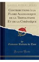 Contributions ï¿½ La Flore Algologique de la Tripolitaine Et de la Cyrï¿½naï¿½que (Classic Reprint)