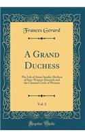 A Grand Duchess, Vol. 1: The Life of Anna Amalia, Duchess of Saxe-Weimar-Eisenach and the Classical Circle of Weimar (Classic Reprint)