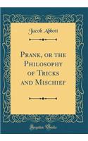 Prank, or the Philosophy of Tricks and Mischief (Classic Reprint)