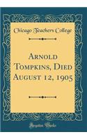 Arnold Tompkins, Died August 12, 1905 (Classic Reprint)