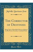 The Corrector of Destinies: Being Tales of Randolph Mason as Related by His Private Secretary, Courlandt Parks (Classic Reprint)