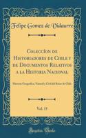 ColeccÃ­on de Historiadores de Chile Y de Documentos Relativos a la Historia Nacional, Vol. 15: Historia GeogrÃ¡fica, Natural Y Civil del Reino de Chile (Classic Reprint)