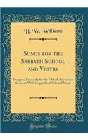 Songs for the Sabbath School and Vestry: Designed Especially for the Sabbath School and Concert; With Original and Selected Music (Classic Reprint)