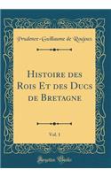 Histoire Des Rois Et Des Ducs de Bretagne, Vol. 1 (Classic Reprint)