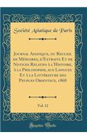 Journal Asiatique, ou Recueil de Mémoires, d'Extraits Et de Notices Relatifs à l'Histoire, à la Philosophie, aux Langues Et à la Littérature des Peuples Orientaux, 1868, Vol. 12 (Classic Reprint)