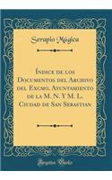 ï¿½ndice de Los Documentos del Archivo del Excmo. Ayuntamiento de la M. N. Y M. L. Ciudad de San Sebastian (Classic Reprint)