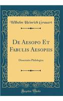 de Aesopo Et Fabulis Aesopiis: Dissertatio Philologica (Classic Reprint)