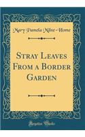 Stray Leaves From a Border Garden (Classic Reprint)