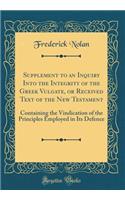 Supplement to an Inquiry Into the Integrity of the Greek Vulgate, or Received Text of the New Testament: Containing the Vindication of the Principles Employed in Its Defence (Classic Reprint)
