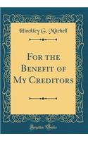 For the Benefit of My Creditors (Classic Reprint)