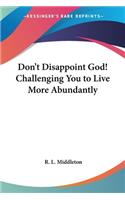 Don't Disappoint God! Challenging You to Live More Abundantly: (English)