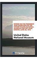 Report on the progress and condition of the United.States National Museum for the year ending June 30, 1914