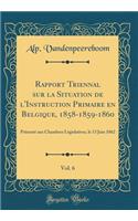 Rapport Triennal Sur La Situation de L'Instruction Primaire En Belgique, 1858-1859-1860, Vol. 6: PRï¿½sentï¿½ Aux Chambres Lï¿½gislatives, Le 13 Juin 1862 (Classic Reprint)