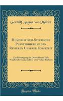 Humoristisch-Satyrische PlÃ¤nterhiebe in Den Revieren Unserer Forstzeit: Zur Belustigung FÃ¼r Deutschlands Edle WaldbrÃ¼der Aufgestellt in Drei Vollen Klaftern (Classic Reprint)