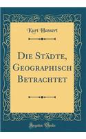 Die StÃ¤dte, Geographisch Betrachtet (Classic Reprint)