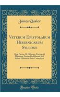 Veterum Epistolarum Hibernicarum Sylloge: Quæ Partim Ab Hibernis, Partim Ad Hibernos, Partim De Hibernis Vel Rebus Hibernicis Sunt Conscriptæ (Classic Reprint)