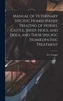 Manual of Veterinary Specific Homoeopathy Treating of Horses, Cattle, Sheep, Hogs, and Dogs, and Their Specific Homoeopathic Treatment