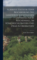 Agrikole Statistik oder Beschreibung des landwirthschaftlichen Distriktes Nr. 23 Reichenhall, im Königreiche Bayern und zwar in Oberbayern