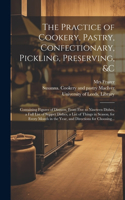 Practice of Cookery, Pastry, Confectionary, Pickling, Preserving, &c: Containing Figures of Dinners, From Five to Nineteen Dishes, a Full List of Supper Dishes, a List of Things in Season, for Every Month in the Year, 