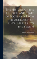 History of the Church and State of Scotland, From the Accession of King Charles I to the Year 16