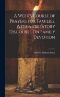 Week's Course of Prayers for Families. With a Prefatory Discourse On Family Devotion