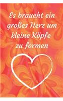 Es braucht ein großes Herz um kleine Köpfe zu formen: A5 liniert Notizbuch / Notizheft / Tagebuch / Journal für Lehrerin und Lehrerinnen