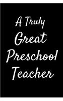 A Truly Great Preschool Teacher: Appreciation Gift for Teachers Coworkers Colleagues and Friends at Work and Home. 6x9 100 Pages