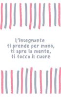 L'insegnante ti prende per mano, ti apre la mente, ti tocca il cuore: Regalo per maestre - Taccuino Journal libretto D'appunti Blocco Notes Quaderno Agenda Diario Giornale Per Maestra Fine Anno - Uomini e Donne