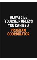 Always Be Yourself Unless You Can Be A Program Coordinator