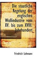 Die Staatliche Regelung Der Englischen Wollindustrie Vom XV. Bis Zum XVIII. Jahrhundert
