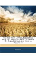 The Monthly Mirror: Reflecting Men and Manners: With Strictures on Their Epitome, the Stage ..., Volume 16