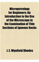 Micropetrology for Beginners; An Introduction to the Use of the Microscope in the Examination of Thin Sections of Igneous Rocks: (English)