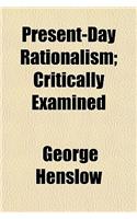 Present-Day Rationalism; Critically Examined