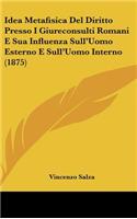 Idea Metafisica del Diritto Presso I Giureconsulti Romani E Sua Influenza Sull'uomo Esterno E Sull'uomo Interno (1875)