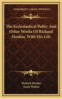 The Ecclesiastical Polity and Other Works of Richard Hooker, with His Life
