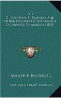 The Gilded Man, El Dorado, And Other Pictures Of The Spanish Occupancy Of America (1893)