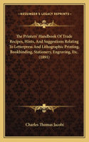 The Printers' Handbook of Trade Recipes, Hints, and Suggestions Relating to Letterpress and Lithographic Printing, Bookbinding, Stationery, Engraving, Etc. (1891)