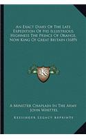 Exact Diary Of The Late Expedition Of His Illustrious Highness The Prince Of Orange, Now King Of Great Britain (1689)