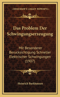 Das Problem Der Schwingungserzeugung: Mit Besonderer Berucksichtigung Schneller Elektrischer Schwingungen (1907)