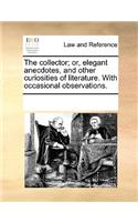 The collector; or, elegant anecdotes, and other curiosities of literature. With occasional observations.: (English)