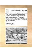 The fourth part of Miscellany poems. Containing variety of new translations ... By the most eminent hands. Publish'd by Mr. Dryden.