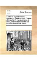 A Letter to a Gentleman in Edinburgh, Concerning Mr. Græme of Argomery's Improvements of Moss, and the Benefits of These Improvements to the Nation.