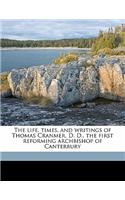 The Life, Times, and Writings of Thomas Cranmer, D. D., the First Reforming Archbishop of Canterbury