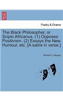 Black Philosopher, or Scipio Africanus. (1) Opposes Positivism. (2) Essays the New Humour, Etc. [a Satire in Verse.]
