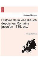 Histoire de La Ville D'Auch Depuis Les Romains Jusqu'en 1789, Etc.