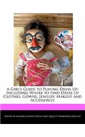 A Girl's Guide to Playing Dress Up: Including Where to Find Dress Up Clothes, Gowns, Jewelry, Makeup, and Accessories