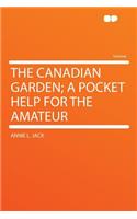 The Canadian Garden; A Pocket Help for the Amateur