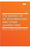 The Sayings of Dr. Bushwhacker, and Other Learned Men
