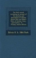 The Park Record; Containing an Account of the Ancestry and Descendants of Thomas Kinnie Park and Robert Park, of Groton, Conn., and Grafton, VT. .. - Primary Source Edition